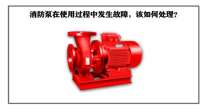 消防泵在使用過(guò)程中發(fā)生故障，該如何處理？