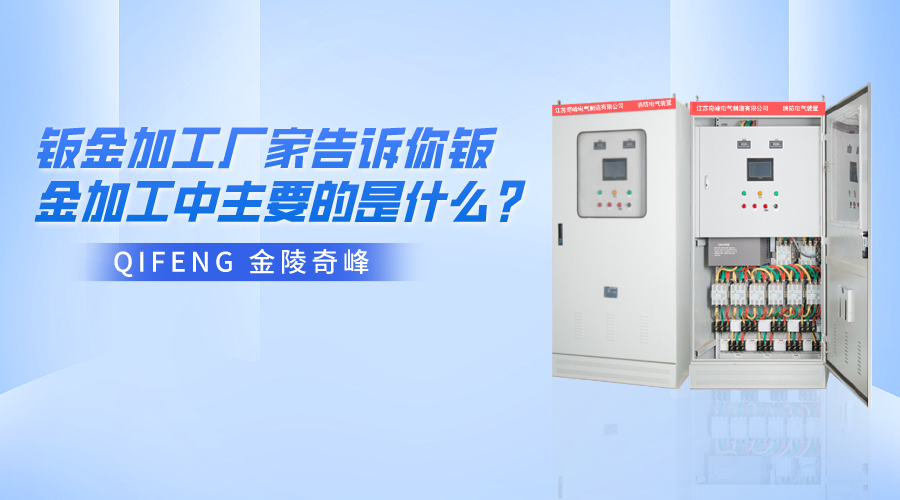 金陵奇峰鈑金加工廠家告訴你鈑金加工中主要的是什么？