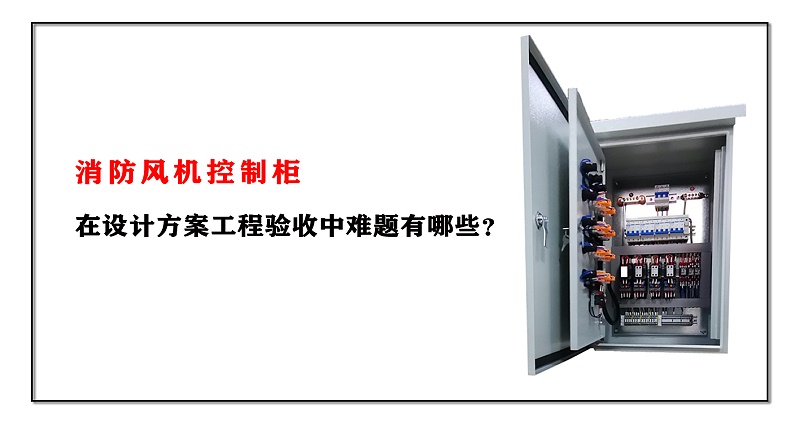 消防風(fēng)機(jī)控制柜在設(shè)計方案工程驗收中難題有哪些？