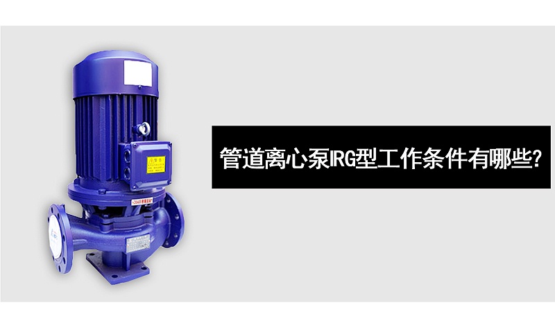 管道離心泵IRG型工作條件有哪些？